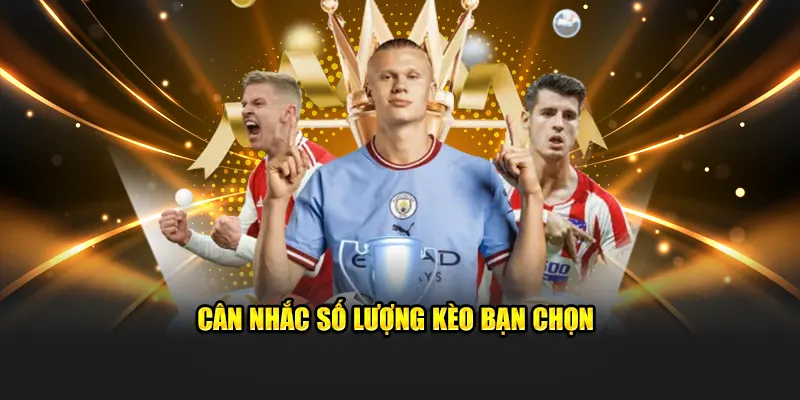 Cân nhắc số lượng kèo bạn chọn